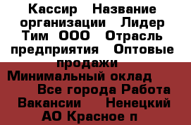 Кассир › Название организации ­ Лидер Тим, ООО › Отрасль предприятия ­ Оптовые продажи › Минимальный оклад ­ 20 000 - Все города Работа » Вакансии   . Ненецкий АО,Красное п.